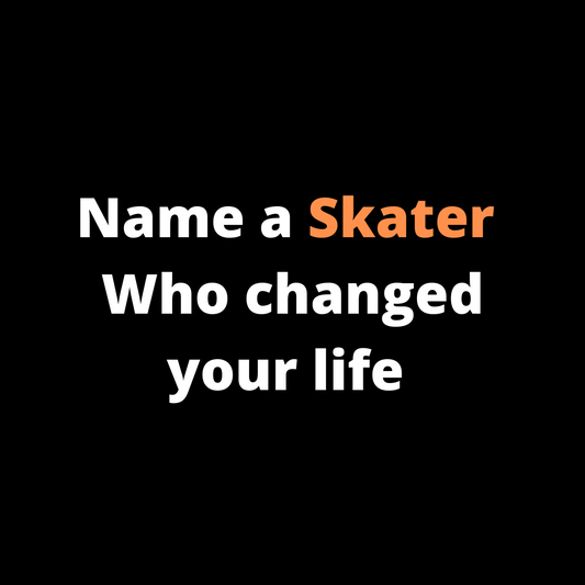 Name a Skater who changed your life